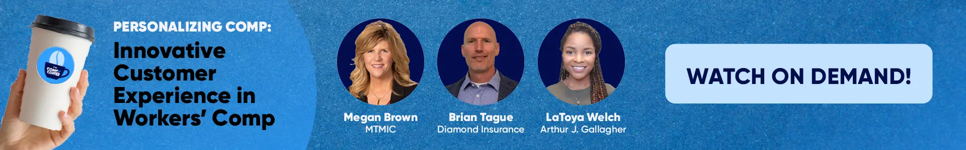 True Presents, Comp & Coffee, Personalizing Comp: Innovative Customer Experience in Workers' Comp. With panelists Megan Brown, MTMIC; Brian Tague, Diamond Insurance; LaToya Welch, Arthur J. Gallagher. Watch On Demand!