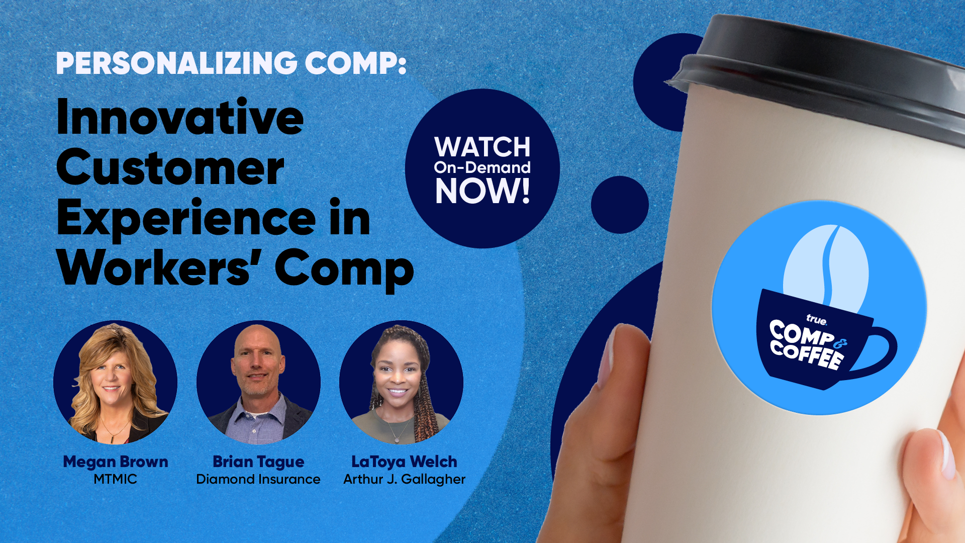 True Presents, Comp & Coffee, Personalizing Comp: Innovative Customer Experience in Workers' Comp. With panelists Megan Brown, MTMIC; Brian Tague, Diamond Insurance; LaToya Welch, Arthur J. Gallagher. Watch On Demand!