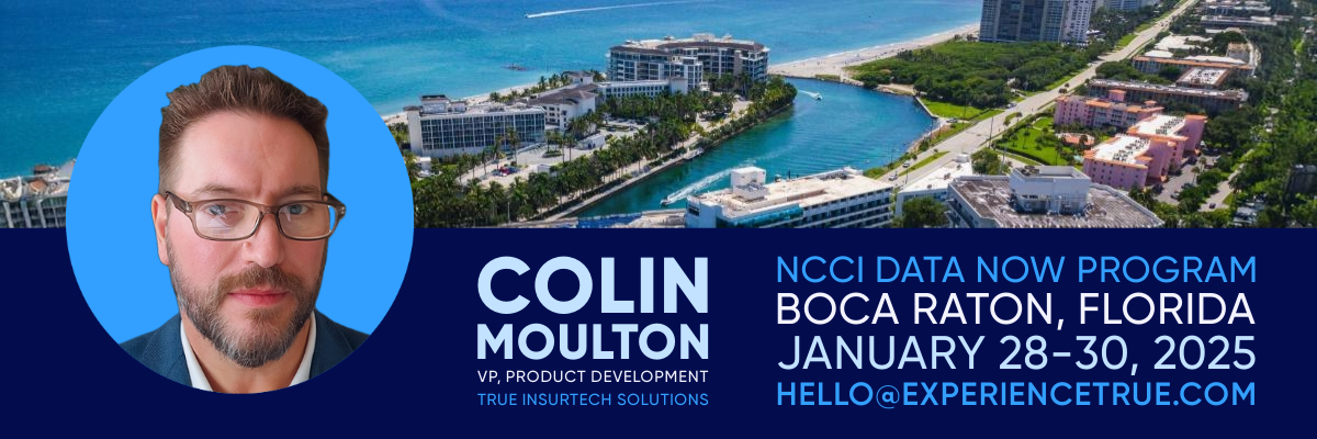 Colin Moulton, Vice President of Product Development for True Insurtech Solutions, is attending the NCCI Data Now Program, January 28-30, 2025, Boca Raton, Florida.