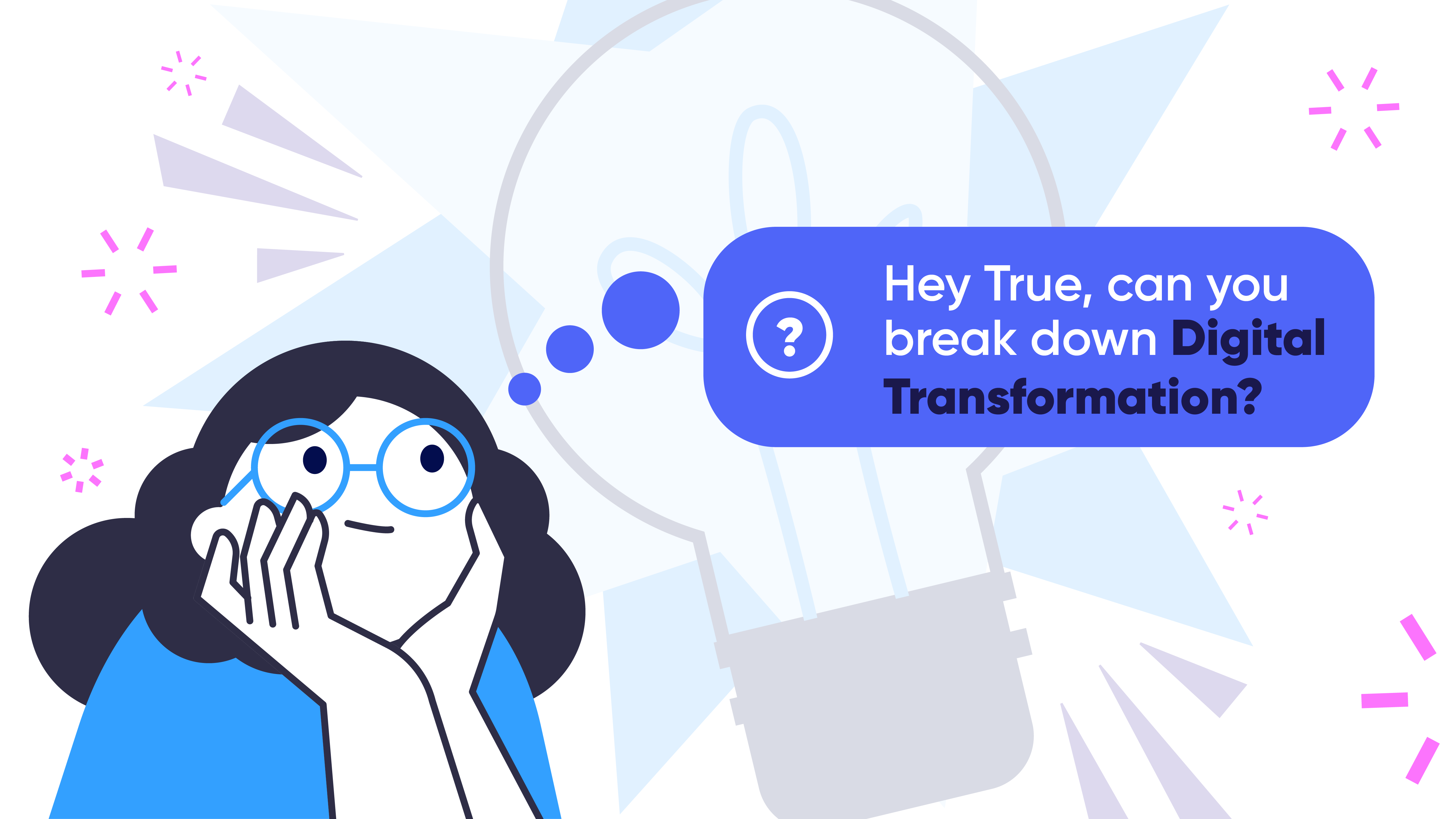 Illustration of a thoughtful woman with glasses looking up at a light bulb with a speech bubble that says, “Hey True, can you break down Digital Transformation?” The image visually introduces the concept of digital transformation in an approachable and engaging way, aligning with the True Breakdown educational blog series.