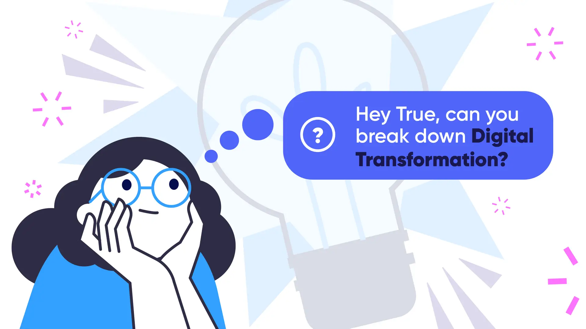 Illustration of a thoughtful woman with glasses looking up at a light bulb with a speech bubble that says, “Hey True, can you break down Digital Transformation?” The image visually introduces the concept of digital transformation in an approachable and engaging way, aligning with the True Breakdown educational blog series.